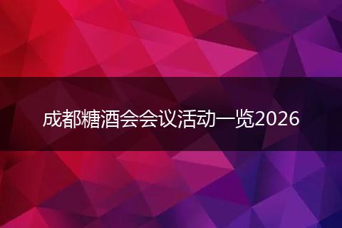 成都糖酒会会议活动一览2026