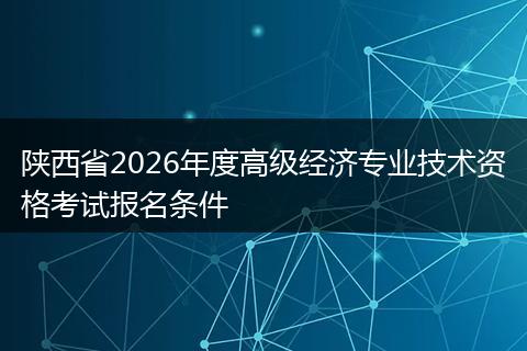 陕西省2026年度高级经济专业技术资格考试报名条件