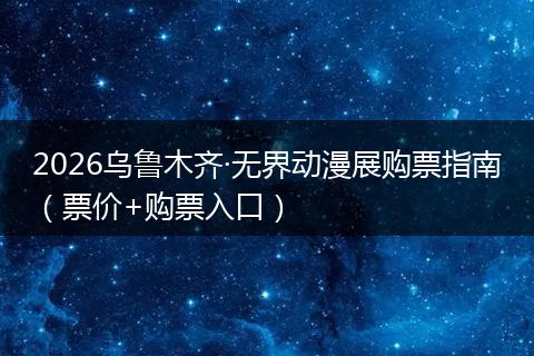2026乌鲁木齐·无界动漫展购票指南（票价+购票入口）
