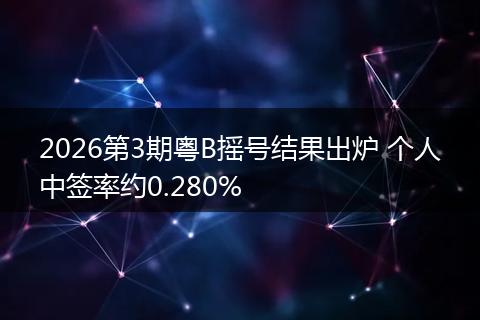 2026第3期粤B摇号结果出炉 个人中签率约0.280%