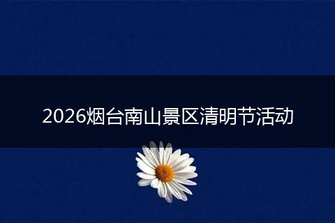 2026烟台南山景区清明节活动