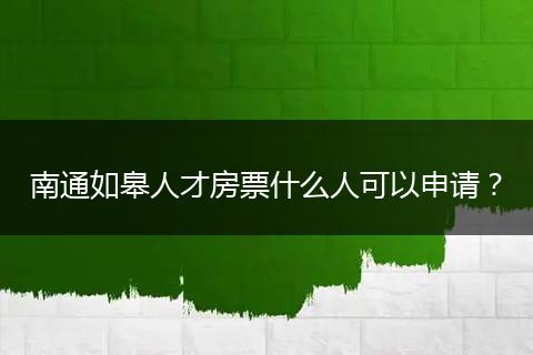南通如皋人才房票什么人可以申请？