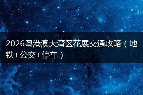 2026粤港澳大湾区花展交通攻略（地铁+公交+停车）