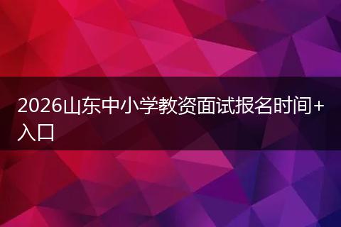 2026山东中小学教资面试报名时间+入口