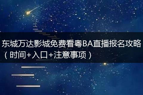 东城万达影城免费看粤BA直播报名攻略（时间+入口+注意事项）