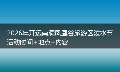 2026年开远南洞凤凰谷旅游区泼水节活动时间+地点+内容