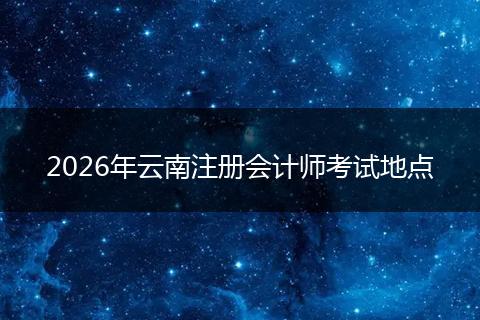 2026年云南注册会计师考试地点
