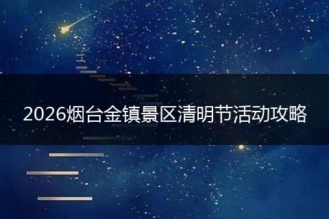 2026烟台金镇景区清明节活动攻略