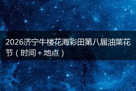 2026济宁牛楼花海彩田第八届油菜花节（时间＋地点）