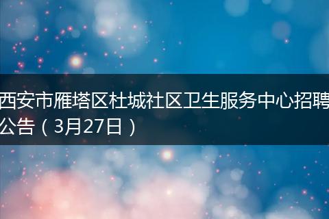 西安市雁塔区杜城社区卫生服务中心招聘公告（3月27日）