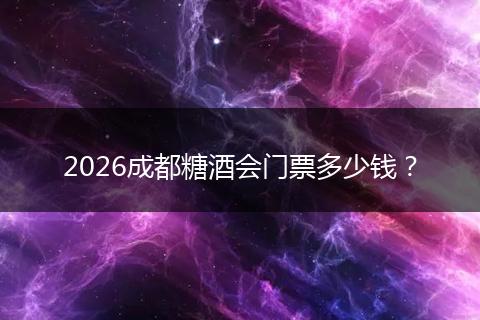 2026成都糖酒会门票多少钱？