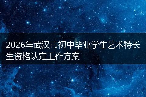 2026年武汉市初中毕业学生艺术特长生资格认定工作方案