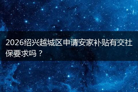 2026绍兴越城区申请安家补贴有交社保要求吗？