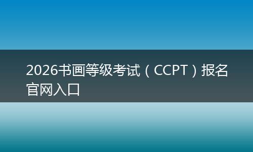 2026书画等级考试（CCPT）报名官网入口
