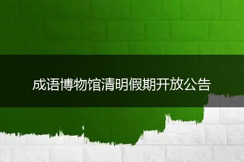 成语博物馆清明假期开放公告