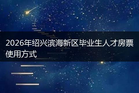 2026年绍兴滨海新区毕业生人才房票使用方式