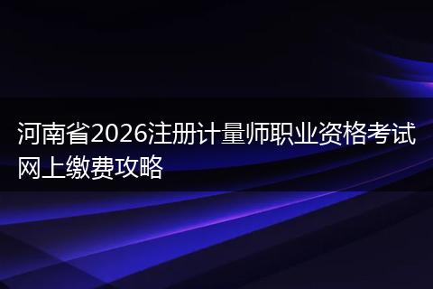 河南省2026注册计量师职业资格考试网上缴费攻略