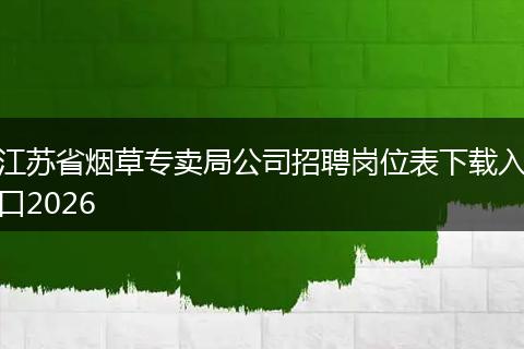 江苏省烟草专卖局公司招聘岗位表下载入口2026