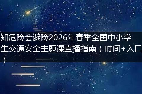 知危险会避险2026年春季全国中小学生交通安全主题课直播指南（时间+入口）
