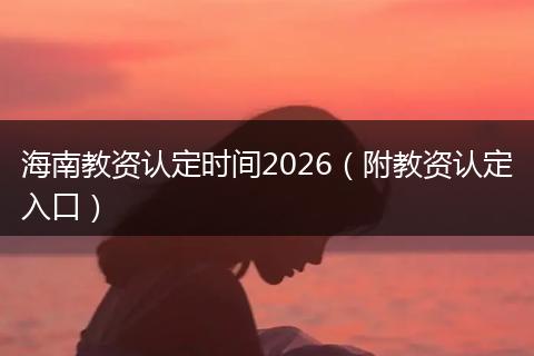 海南教资认定时间2026（附教资认定入口）