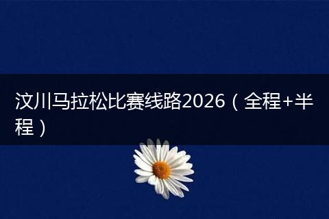 汶川马拉松比赛线路2026（全程+半程）