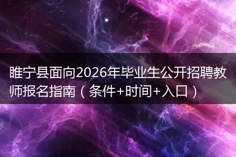 睢宁县面向2026年毕业生公开招聘教师报名指南（条件+时间+入口）