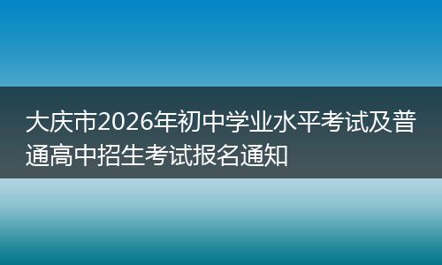 大庆市2026年初中学业水平考试及普通高中招生考试报名通知