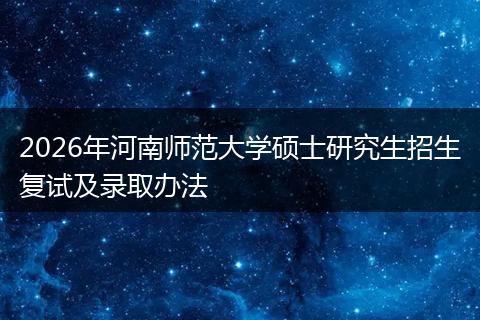 2026年河南师范大学硕士研究生招生复试及录取办法