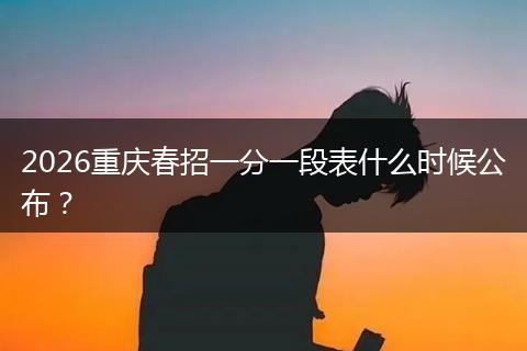 2026重庆春招一分一段表什么时候公布？