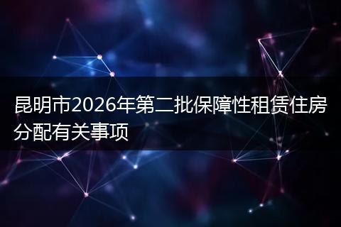 昆明市2026年第二批保障性租赁住房分配有关事项