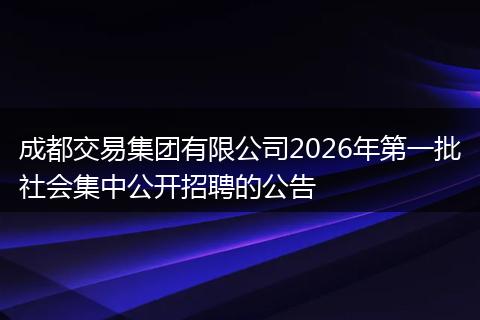 成都交易集团有限公司2026年第一批社会集中公开招聘的公告