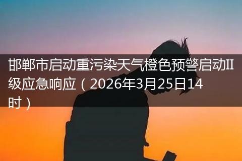 邯郸市启动重污染天气橙色预警启动II级应急响应（2026年3月25日14时）
