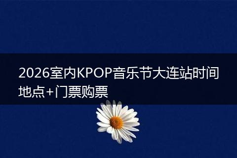 2026室内KPOP音乐节大连站时间地点+门票购票