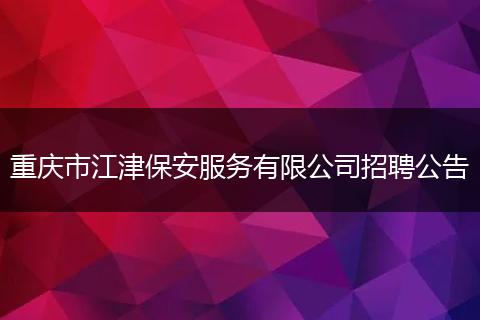 重庆市江津保安服务有限公司招聘公告