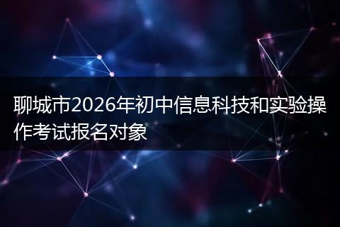 聊城市2026年初中信息科技和实验操作考试报名对象