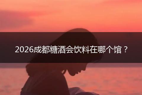 2026成都糖酒会饮料在哪个馆？
