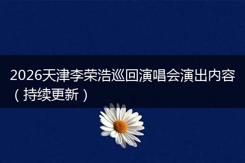 2026天津李荣浩巡回演唱会演出内容（持续更新）
