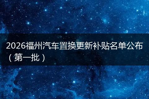 2026福州汽车置换更新补贴名单公布（第一批）