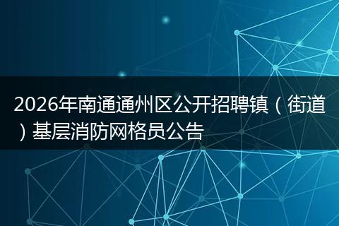 2026年南通通州区公开招聘镇（街道）基层消防网格员公告