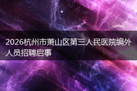 2026杭州市萧山区第三人民医院编外人员招聘启事