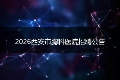 2026西安市胸科医院招聘公告