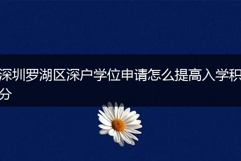 深圳罗湖区深户学位申请怎么提高入学积分