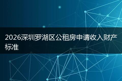 2026深圳罗湖区公租房申请收入财产标准