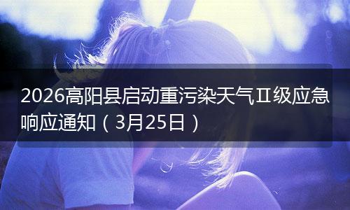 2026高阳县启动重污染天气Ⅱ级应急响应通知（3月25日）