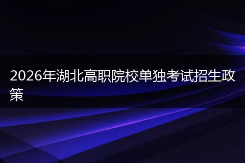 2026年湖北高职院校单独考试招生政策