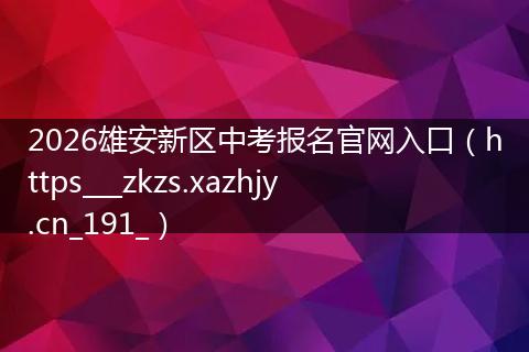 2026雄安新区中考报名官网入口（https___zkzs.xazhjy.cn_191_）