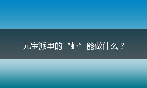 元宝派里的“虾”能做什么？