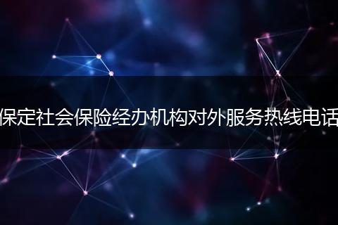 保定社会保险经办机构对外服务热线电话