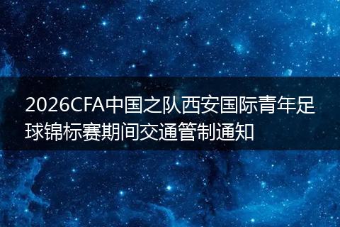2026CFA中国之队西安国际青年足球锦标赛期间交通管制通知