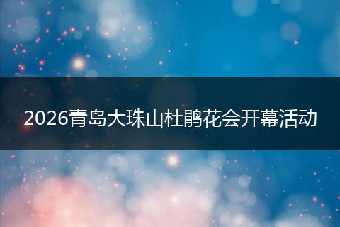 2026青岛大珠山杜鹃花会开幕活动